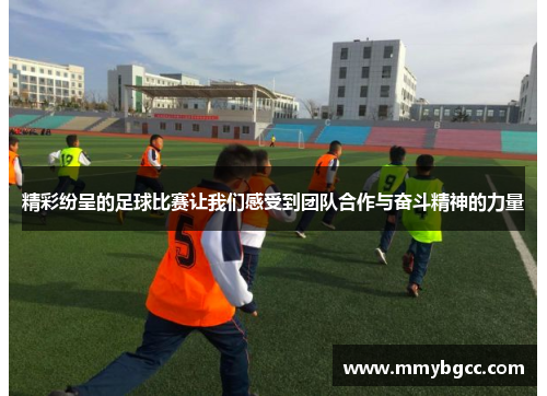 精彩纷呈的足球比赛让我们感受到团队合作与奋斗精神的力量